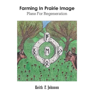 "Farming In Prairie Image: Plans For Regeneration" - "" ("Johnson Keith F.")