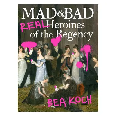 "Mad and Bad: Real Heroines of the Regency" - "" ("Koch Bea")