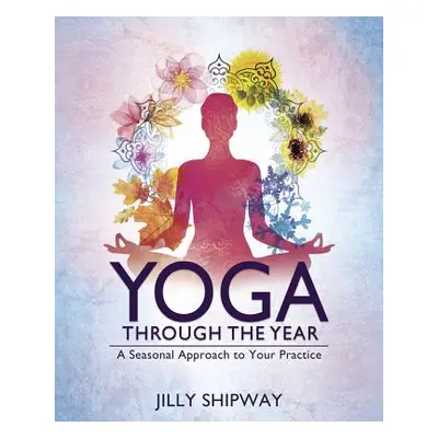 "Yoga Through the Year: A Seasonal Approach to Your Practice" - "" ("Shipway Jilly")