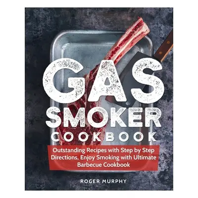 "Gas Smoker Cookbook: Outstanding Recipes with Step by Step Directions, Enjoy Smoking with Ultim