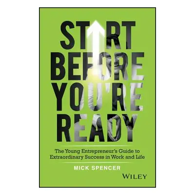 "Start Before You're Ready: The Young Entrepreneur's Guide to Extraordinary Success in Work and 