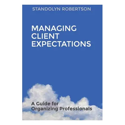 "Managing Client Expectations: A Guide for Organizing Professionals" - "" ("Robertson Standolyn"