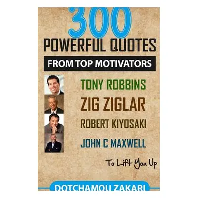 "300 powerful quotes from top motivators Tony Robbins Zig Ziglar Robert Kiyosaki John Maxwell ..