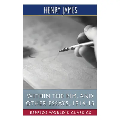 "Within the Rim, and Other Essays, 1914-15 (Esprios Classics)" - "" ("James Henry")