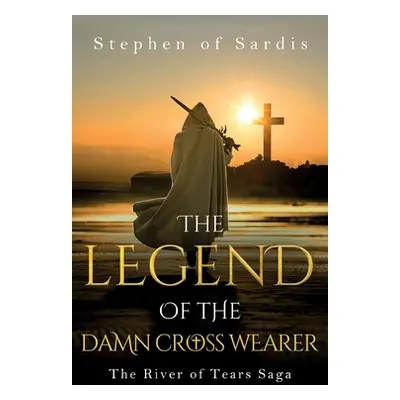 "The Legend of The Damn Cross Wearer (The River of Tears Saga)" - "" ("Sardis Stephen Of")