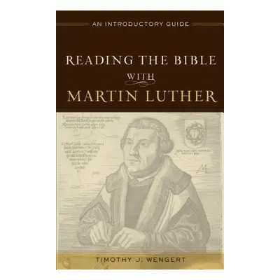 "Reading the Bible with Martin Luther: An Introductory Guide" - "" ("Wengert Timothy J.")