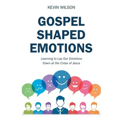 "Gospel Shaped Emotions: Learning to Lay Our Emotions Down at the Cross of Jesus" - "" ("Wilson 