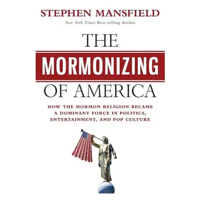 "The Mormonizing of America: How the Mormon Religion became a dominant force in politics, entert