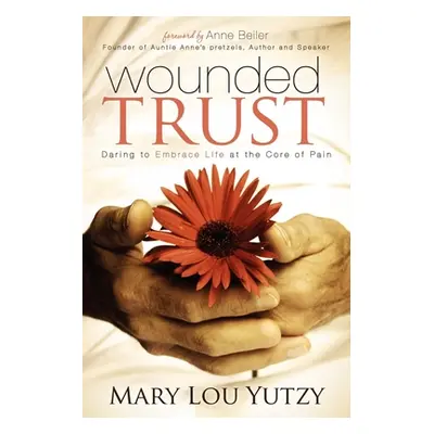 "Wounded Trust: Daring to Embrace Life at the Core of Pain" - "" ("Yutzy Mary Lou")