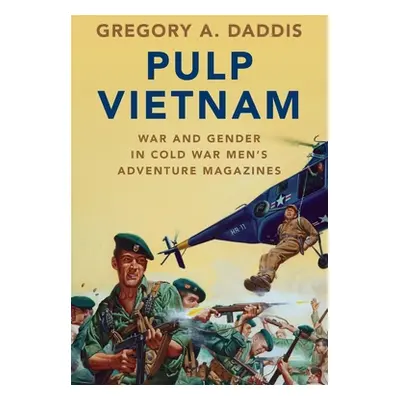 "Pulp Vietnam: War and Gender in Cold War Men's Adventure Magazines" - "" ("Daddis Gregory A.")