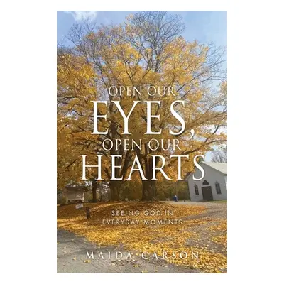 "Open Our Eyes, Open Our Hearts: Seeing God in everyday moments" - "" ("Carson Maida")