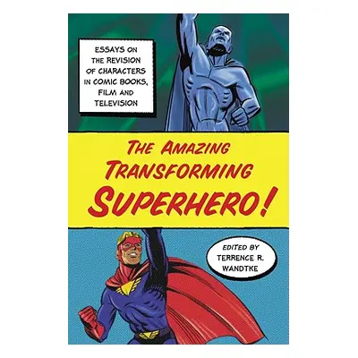 "The Amazing Transforming Superhero!: Essays on the Revision of Characters in Comic Books, Film 