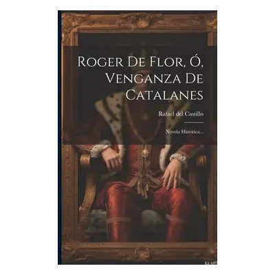 "Roger De Flor, , Venganza De Catalanes: Novela Historica..." - "" ("Castillo Rafael Del")