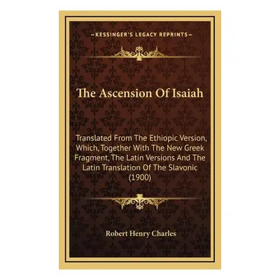 "The Ascension Of Isaiah: Translated From The Ethiopic Version, Which, Together With The New Gre