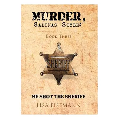 "Murder, Salinas Style: Book Three He Shot the Sheriff" - "" ("Eisemann Lisa")