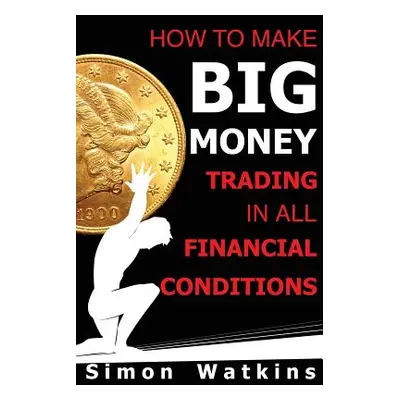 "How To Make Big Money Trading In All Financial Conditions" - "" ("Watkins Simon")