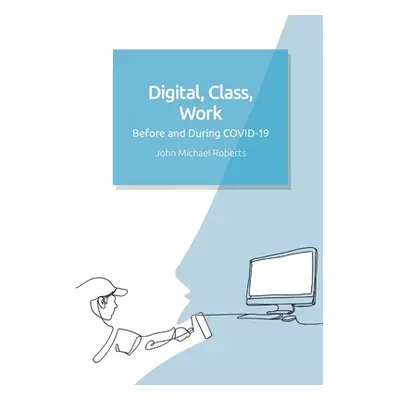 "Digital, Class, Work: Before and During Covid-19" - "" ("Roberts John Michael")