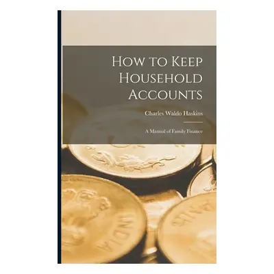 "How to Keep Household Accounts: A Manual of Family Finance" - "" ("Haskins Charles Waldo")