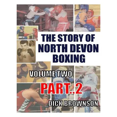 "The Story of North Devon Boxing: Volume TWO, Part 2" - "" ("Brownson Dick")