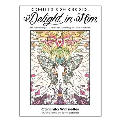 "Child of God, Delight in Him: Art Journaling & Creative Clustering of God's Names" - "" ("Wolsi