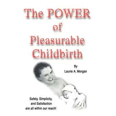 "The Power of Pleasurable Childbirth: Safety, Simplicity, and Satisfaction Are All Within Our Re