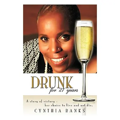 "Drunk, for 27 Years: A Story of Victory - Her Choice to Live and Not Die." - "" ("Banks Cynthia