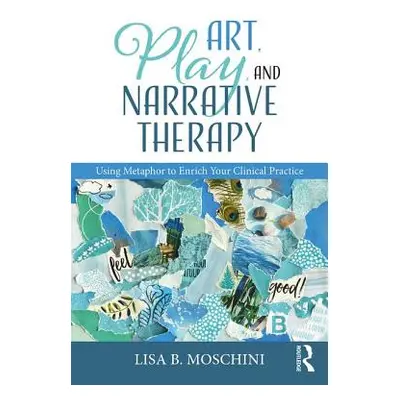 "Art, Play, and Narrative Therapy: Using Metaphor to Enrich Your Clinical Practice" - "" ("Mosch