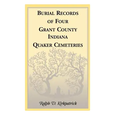 "Burial Records of Four Grant County, Indiana, Quaker Cemeteries" - "" ("Kirkpatrick Ralph D.")