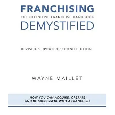 "Franchising Demystified: The Definitive Franchise Handbook" - "" ("Maillet Wayne")