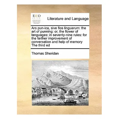 "Ars Pun-Ica, Sive Flos Linguarum: The Art of Punning: Or, the Flower of Languages: In Seventy-N