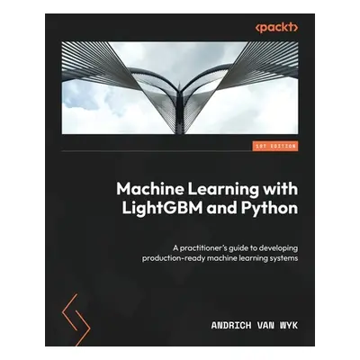 "Machine Learning with LightGBM and Python: A practitioner's guide to developing production-read