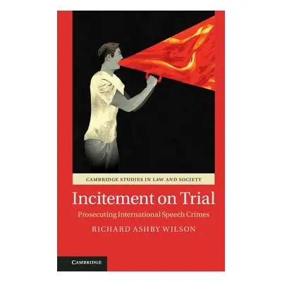 "Incitement on Trial: Prosecuting International Speech Crimes" - "" ("Wilson Richard Ashby")