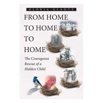 "From Home to Home to Home: The Courageous Rescue of a Hidden Child" - "" ("Glantz Gloria")