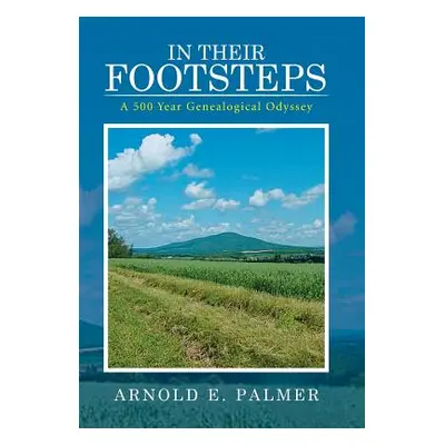 "In Their Footsteps: A 500 Year Genealogical Odyssey" - "" ("Palmer Arnold E.")