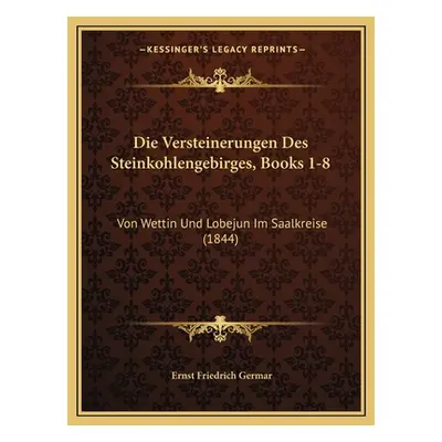 "Die Versteinerungen Des Steinkohlengebirges, Books 1-8: Von Wettin Und Lobejun Im Saalkreise (1