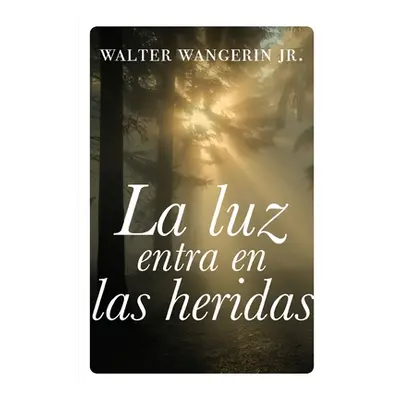 "luz entra en las heridas Softcover Wounds Are Where Light Enters" - "" ("Wangerin Jr Walter")