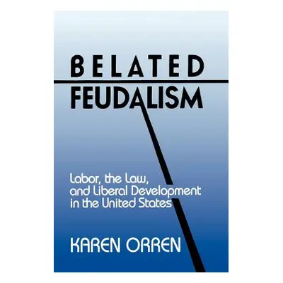 "Belated Feudalism: Labor, the Law, and Liberal Development in the United States" - "" ("Orren K