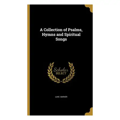 "A Collection of Psalms, Hymns and Spiritual Songs" - "" ("Barker Luke")