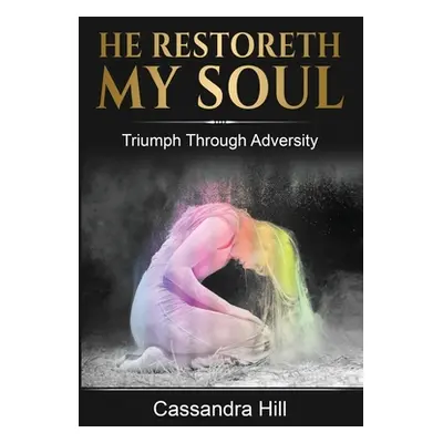 "He Restoreth My Soul: Triumph Through Adversity" - "" ("Hill Cassandra")