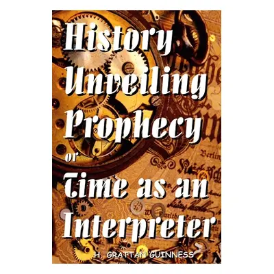 "History Unveiling Prophecy or Time as an Interpreter" - "" ("Guinness H. Grattan")