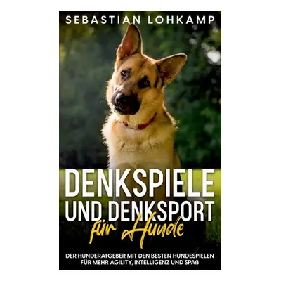 "Denkspiele und Denksport fr Hunde: Der Hunderatgeber mit den besten Hundespielen fr mehr Agilit