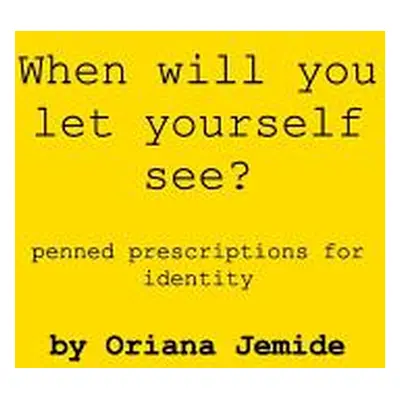 "When Will You Let Yourself See?: penned prescriptions for identity" - "" ("Jemide Oriana")