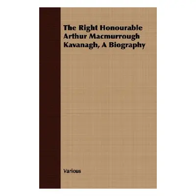 "The Right Honourable Arthur Macmurrough Kavanagh, A Biography" - "" ("Various")