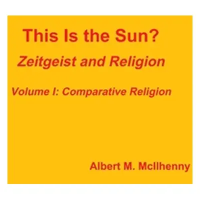 "This Is the Sun?: Zeitgeist and Religion (Volume I: Comparative Religion)" - "" ("McIlhenny Alb