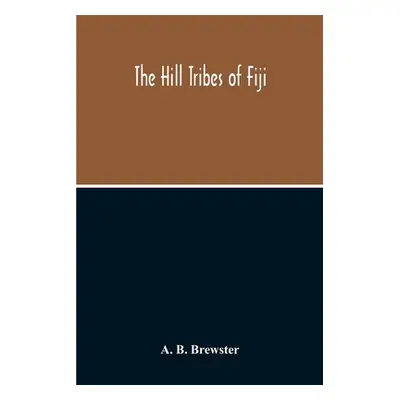 "The Hill Tribes Of Fiji; A Record Of Forty Years' Intimate Connection With The Tribes Of The Mo