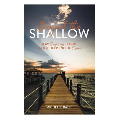 "Beyond the Shallow: How Suffering Led Me to the Deep End of Grace" - "" ("Bates Michelle")