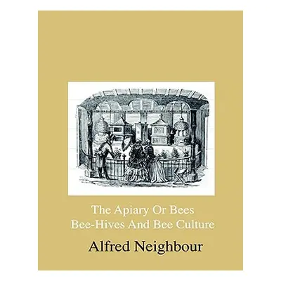 "The Apiary Or Bees, Bee-Hives And Bee Culture - Being A Familiar Account Of The Habits Of Bees,