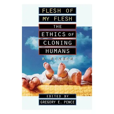 "Flesh of My Flesh: The Ethics of Cloning Humans a Reader" - "" ("Pence Gregory E.")