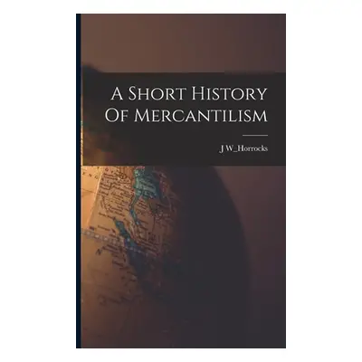 "A Short History Of Mercantilism" - "" ("W_horrocks J.")