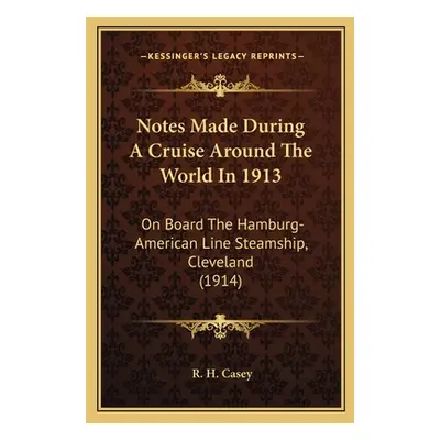 "Notes Made During A Cruise Around The World In 1913: On Board The Hamburg-American Line Steamsh